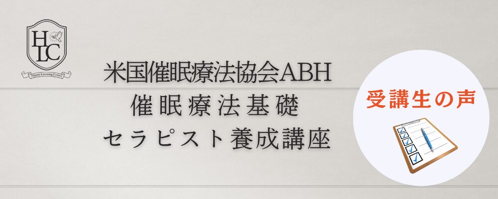 米国催眠療法協会ABH 催眠療法基礎セラピスト養成講座の受講生の声